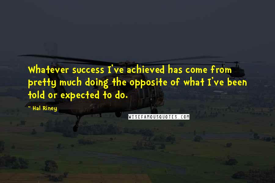 Hal Riney Quotes: Whatever success I've achieved has come from pretty much doing the opposite of what I've been told or expected to do.