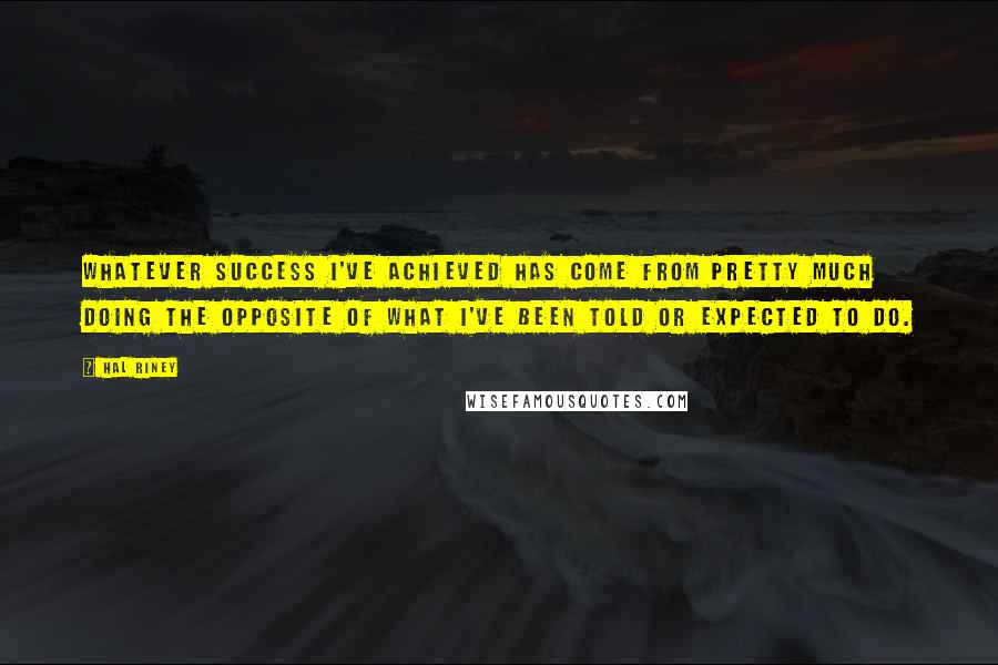 Hal Riney Quotes: Whatever success I've achieved has come from pretty much doing the opposite of what I've been told or expected to do.