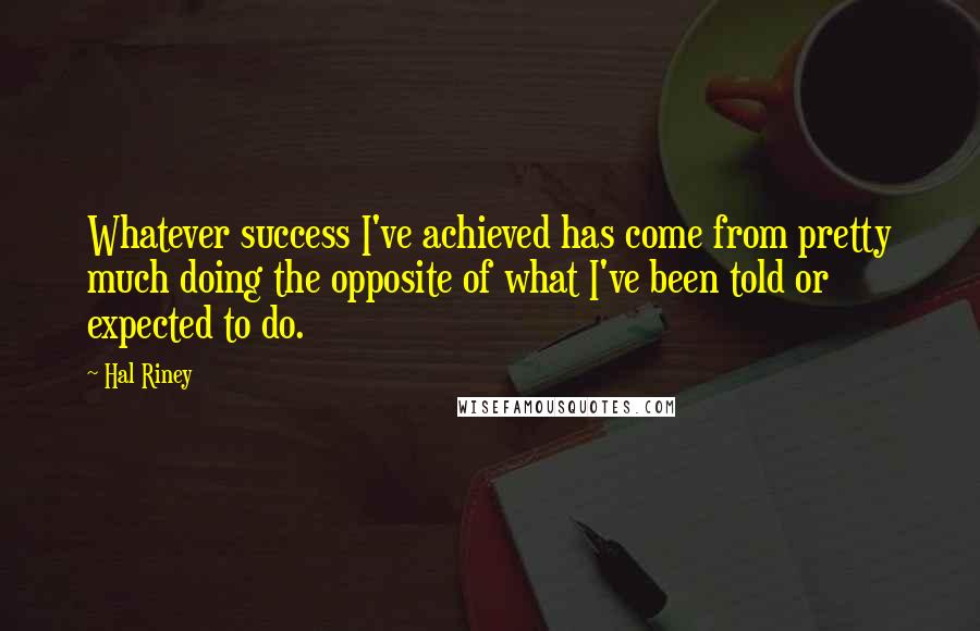Hal Riney Quotes: Whatever success I've achieved has come from pretty much doing the opposite of what I've been told or expected to do.