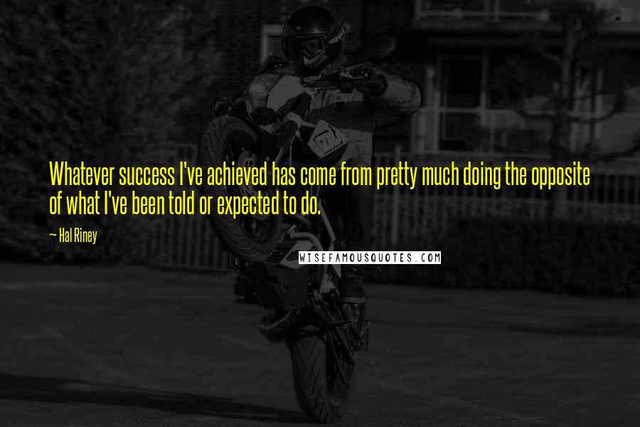 Hal Riney Quotes: Whatever success I've achieved has come from pretty much doing the opposite of what I've been told or expected to do.