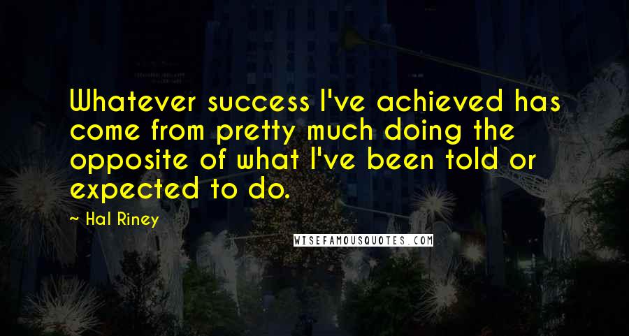 Hal Riney Quotes: Whatever success I've achieved has come from pretty much doing the opposite of what I've been told or expected to do.