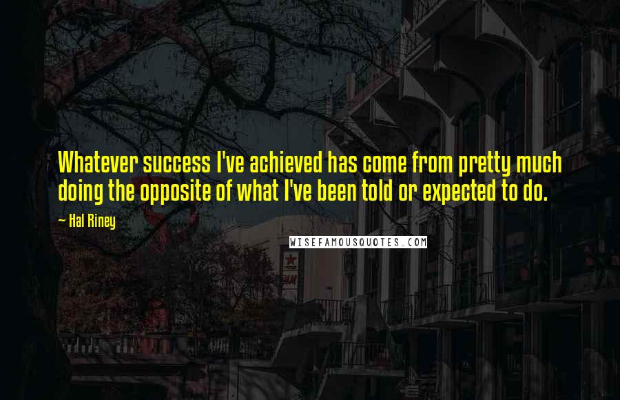 Hal Riney Quotes: Whatever success I've achieved has come from pretty much doing the opposite of what I've been told or expected to do.