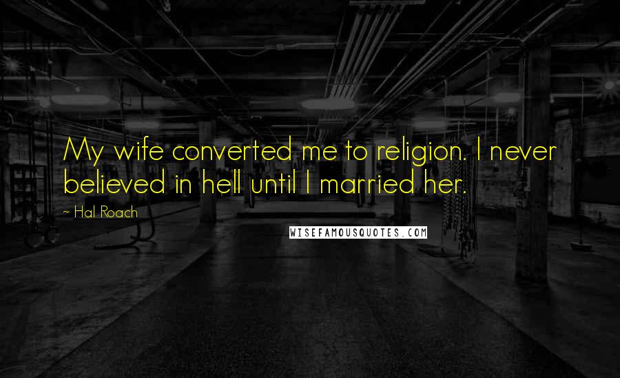 Hal Roach Quotes: My wife converted me to religion. I never believed in hell until I married her.