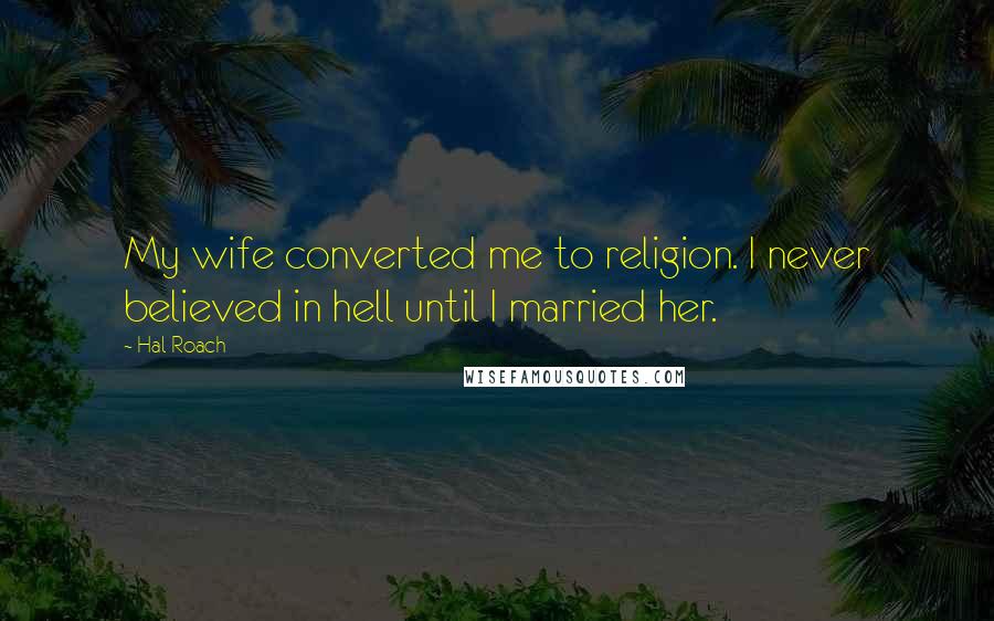 Hal Roach Quotes: My wife converted me to religion. I never believed in hell until I married her.