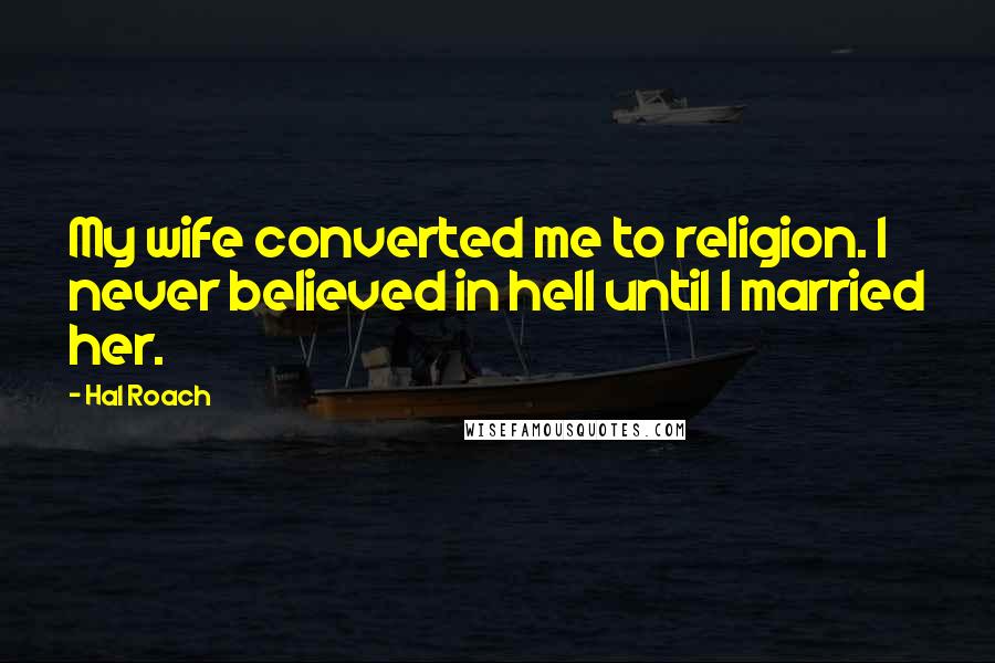 Hal Roach Quotes: My wife converted me to religion. I never believed in hell until I married her.