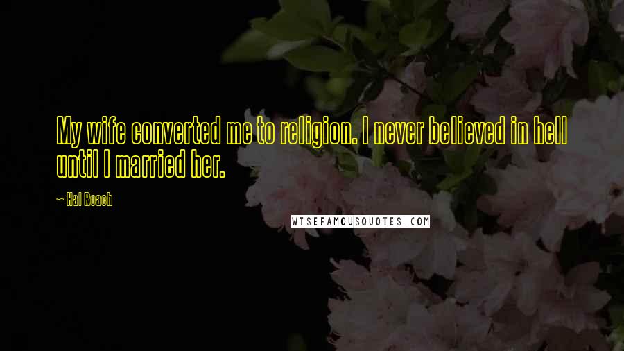 Hal Roach Quotes: My wife converted me to religion. I never believed in hell until I married her.