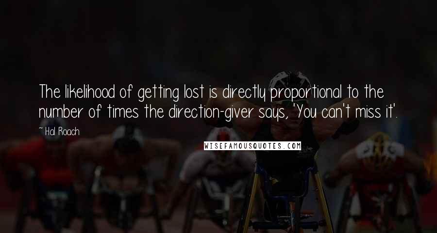 Hal Roach Quotes: The likelihood of getting lost is directly proportional to the number of times the direction-giver says, 'You can't miss it'.