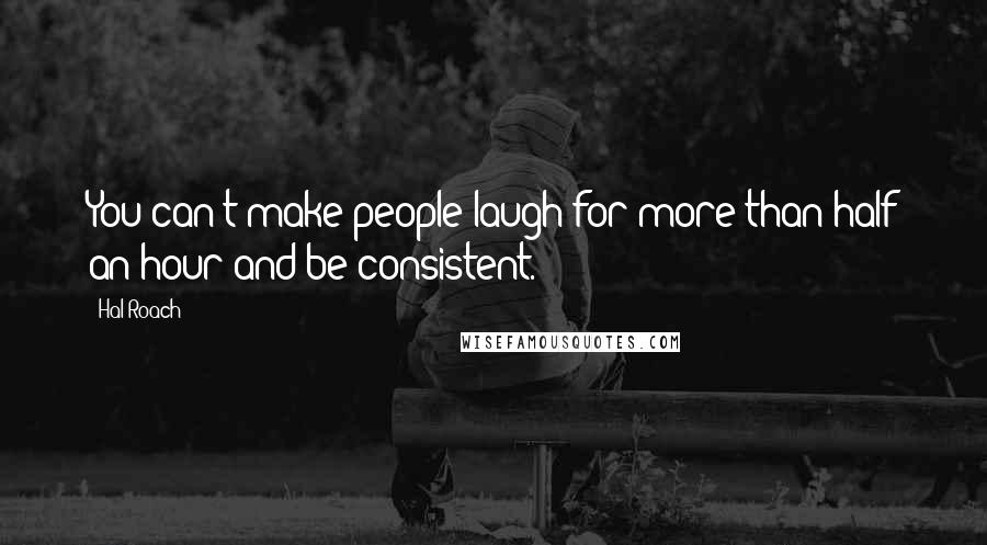 Hal Roach Quotes: You can't make people laugh for more than half an hour and be consistent.