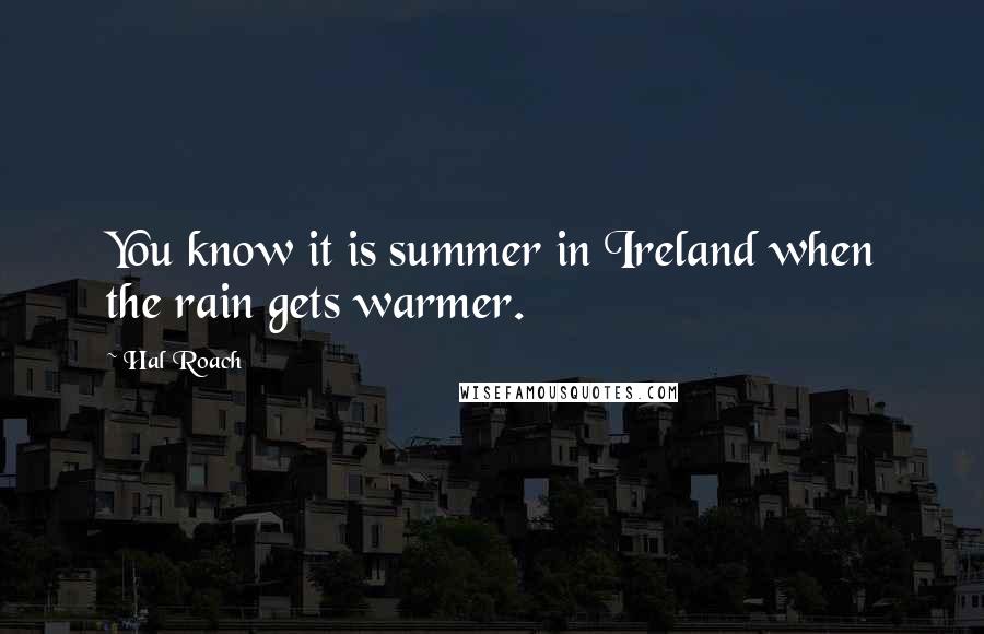 Hal Roach Quotes: You know it is summer in Ireland when the rain gets warmer.