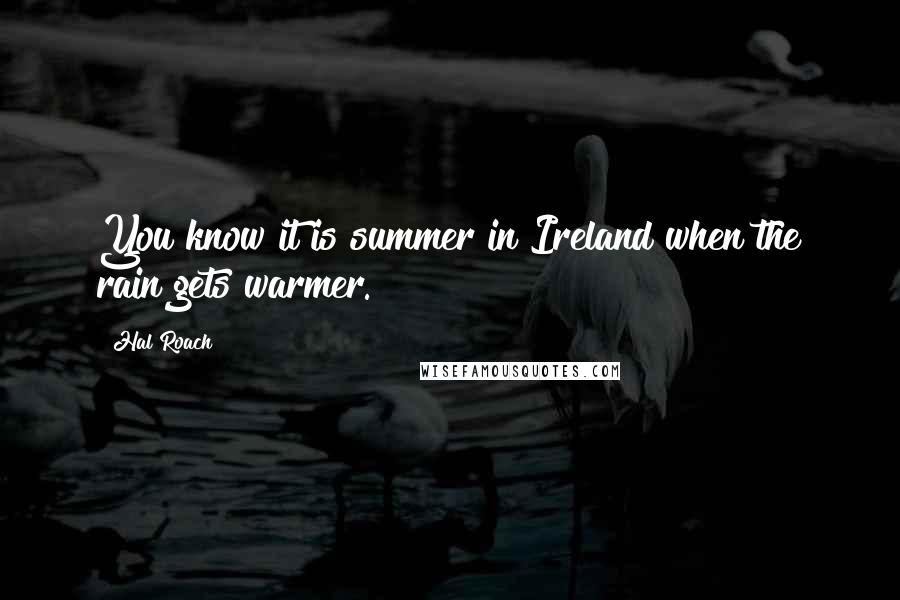 Hal Roach Quotes: You know it is summer in Ireland when the rain gets warmer.