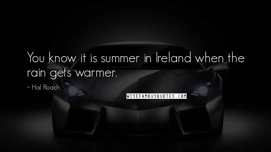 Hal Roach Quotes: You know it is summer in Ireland when the rain gets warmer.