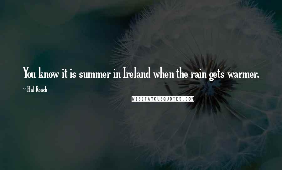 Hal Roach Quotes: You know it is summer in Ireland when the rain gets warmer.