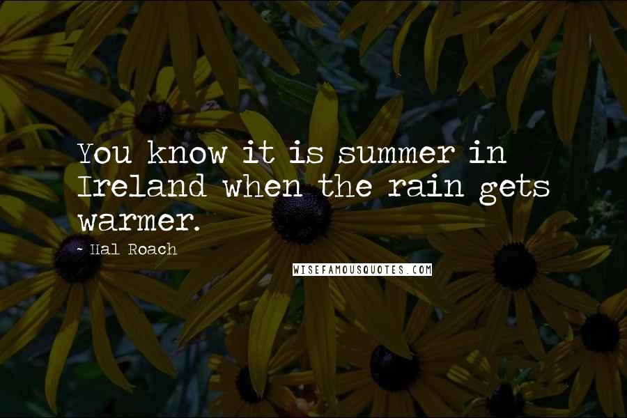 Hal Roach Quotes: You know it is summer in Ireland when the rain gets warmer.