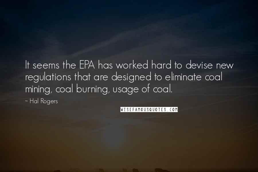 Hal Rogers Quotes: It seems the EPA has worked hard to devise new regulations that are designed to eliminate coal mining, coal burning, usage of coal.