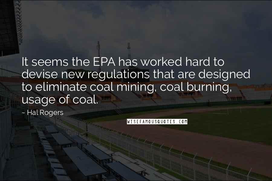 Hal Rogers Quotes: It seems the EPA has worked hard to devise new regulations that are designed to eliminate coal mining, coal burning, usage of coal.