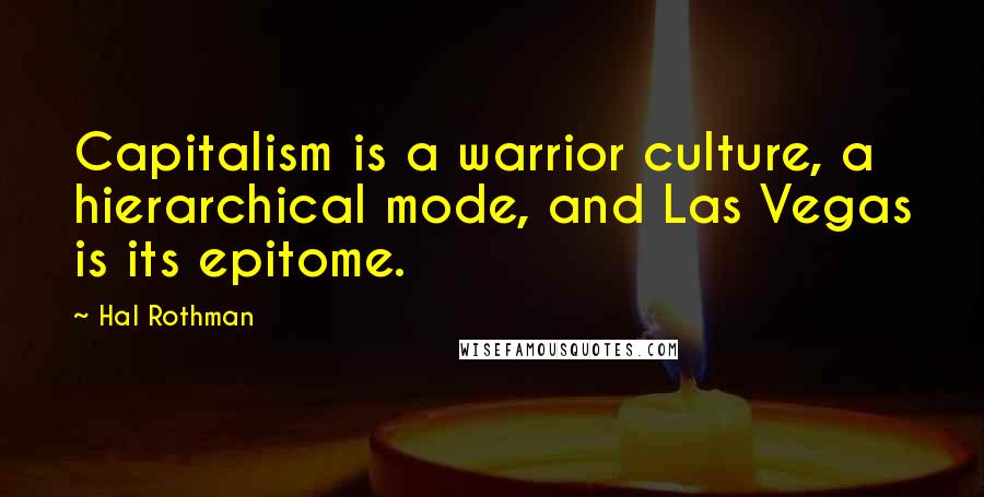 Hal Rothman Quotes: Capitalism is a warrior culture, a hierarchical mode, and Las Vegas is its epitome.