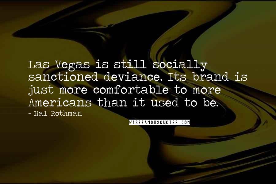 Hal Rothman Quotes: Las Vegas is still socially sanctioned deviance. Its brand is just more comfortable to more Americans than it used to be.