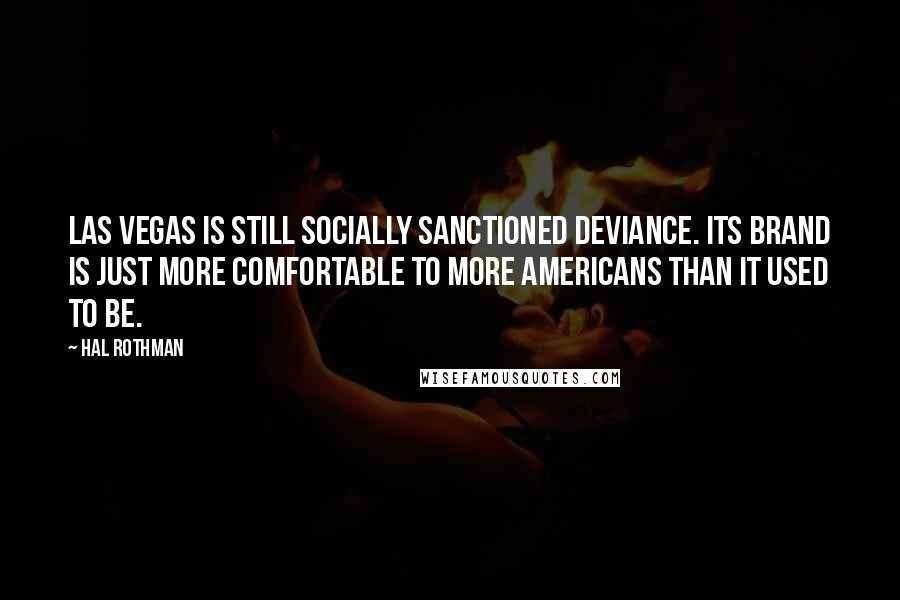 Hal Rothman Quotes: Las Vegas is still socially sanctioned deviance. Its brand is just more comfortable to more Americans than it used to be.