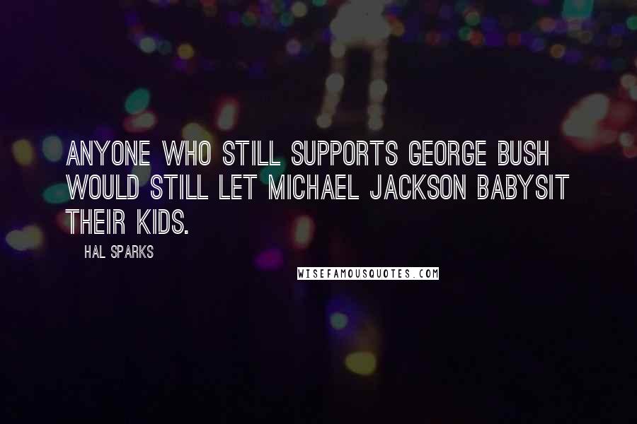 Hal Sparks Quotes: Anyone who still supports George Bush would still let Michael Jackson babysit their kids.