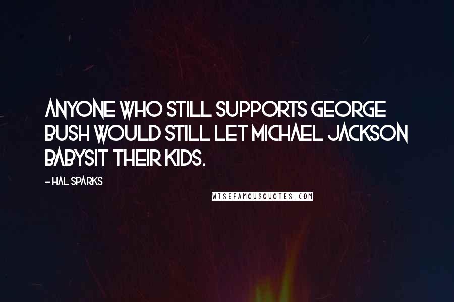 Hal Sparks Quotes: Anyone who still supports George Bush would still let Michael Jackson babysit their kids.