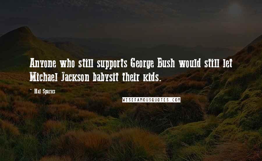 Hal Sparks Quotes: Anyone who still supports George Bush would still let Michael Jackson babysit their kids.