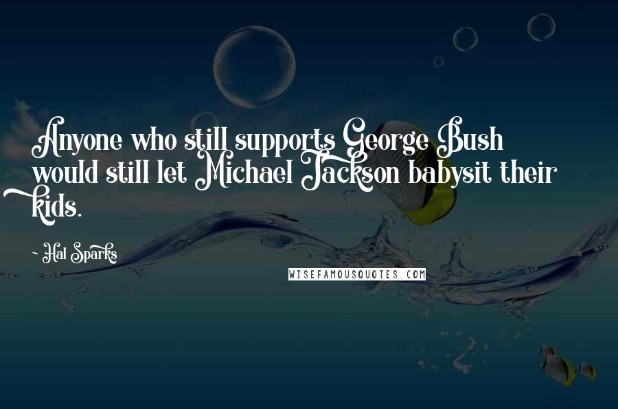 Hal Sparks Quotes: Anyone who still supports George Bush would still let Michael Jackson babysit their kids.