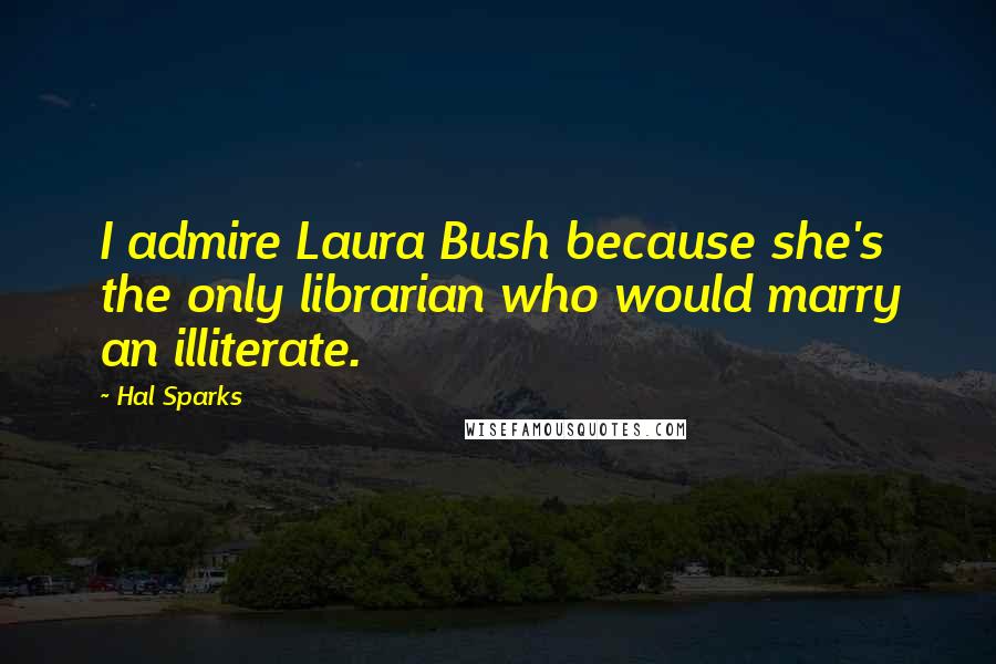 Hal Sparks Quotes: I admire Laura Bush because she's the only librarian who would marry an illiterate.