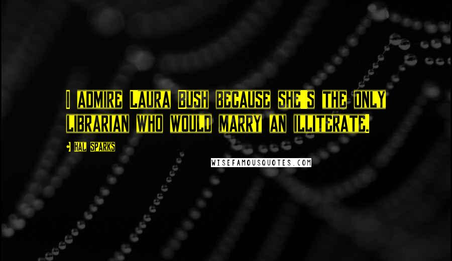 Hal Sparks Quotes: I admire Laura Bush because she's the only librarian who would marry an illiterate.