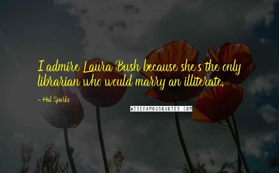 Hal Sparks Quotes: I admire Laura Bush because she's the only librarian who would marry an illiterate.