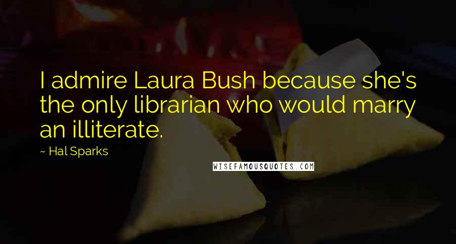 Hal Sparks Quotes: I admire Laura Bush because she's the only librarian who would marry an illiterate.