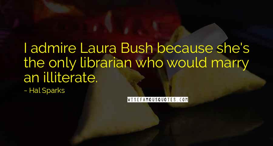 Hal Sparks Quotes: I admire Laura Bush because she's the only librarian who would marry an illiterate.