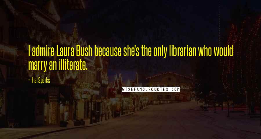 Hal Sparks Quotes: I admire Laura Bush because she's the only librarian who would marry an illiterate.