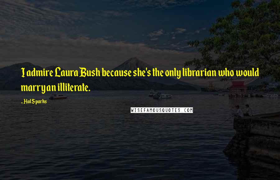 Hal Sparks Quotes: I admire Laura Bush because she's the only librarian who would marry an illiterate.