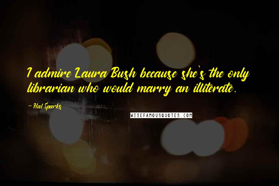 Hal Sparks Quotes: I admire Laura Bush because she's the only librarian who would marry an illiterate.