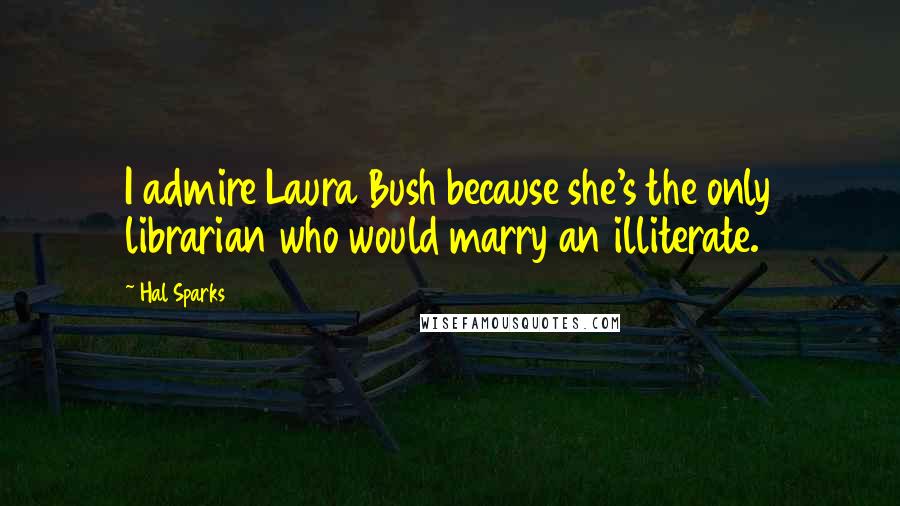 Hal Sparks Quotes: I admire Laura Bush because she's the only librarian who would marry an illiterate.