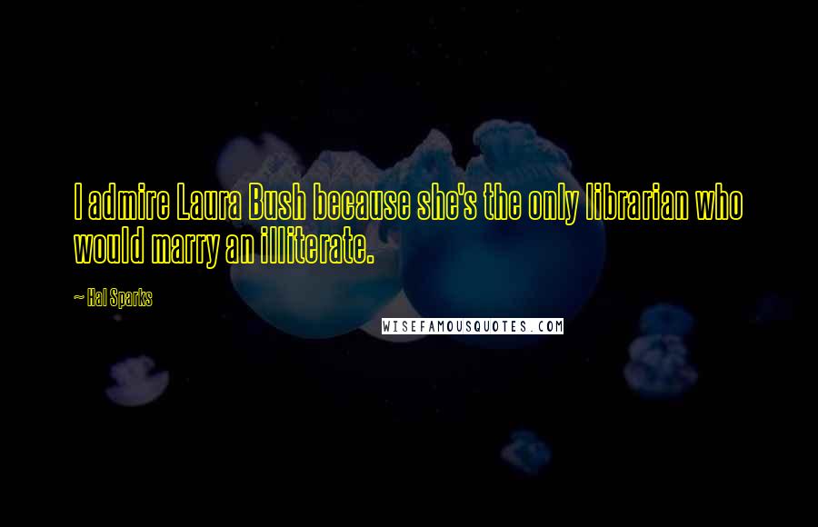 Hal Sparks Quotes: I admire Laura Bush because she's the only librarian who would marry an illiterate.