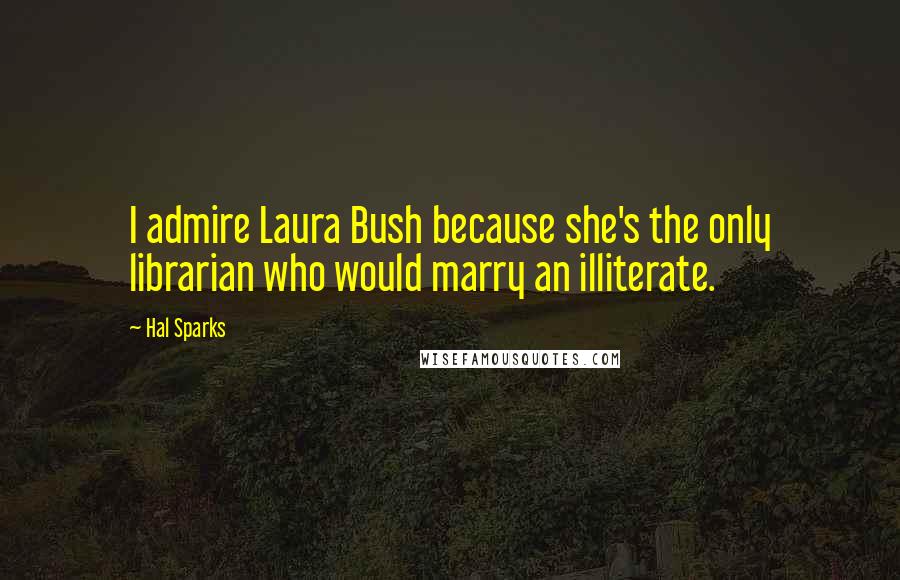 Hal Sparks Quotes: I admire Laura Bush because she's the only librarian who would marry an illiterate.