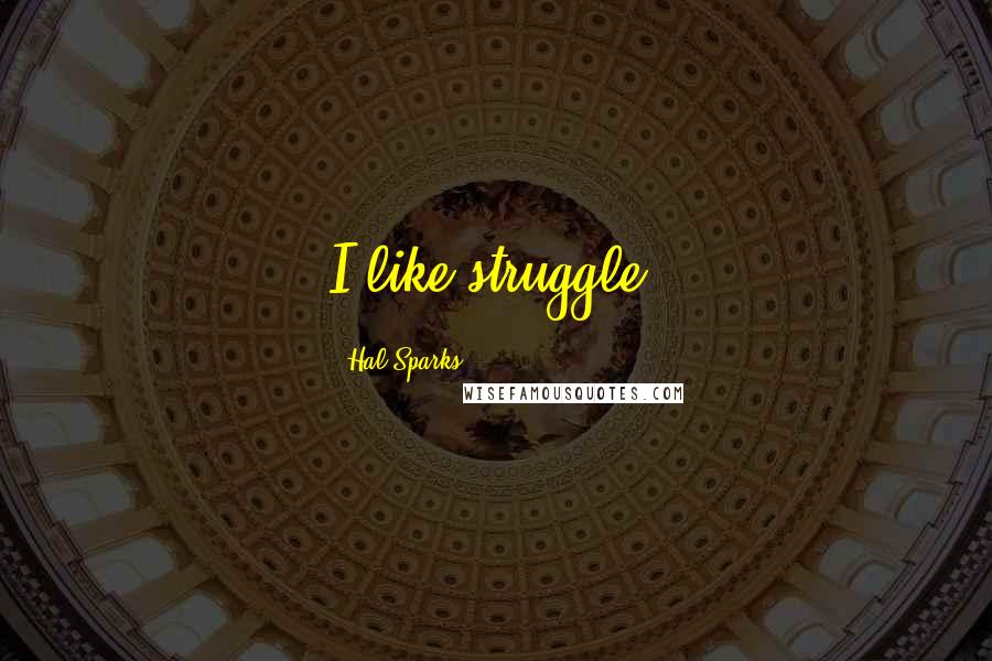 Hal Sparks Quotes: I like struggle.