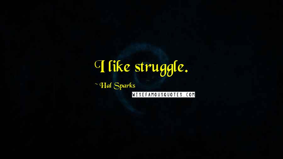 Hal Sparks Quotes: I like struggle.