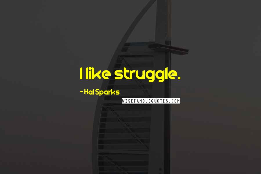 Hal Sparks Quotes: I like struggle.