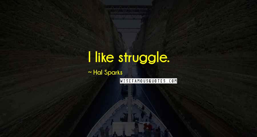 Hal Sparks Quotes: I like struggle.