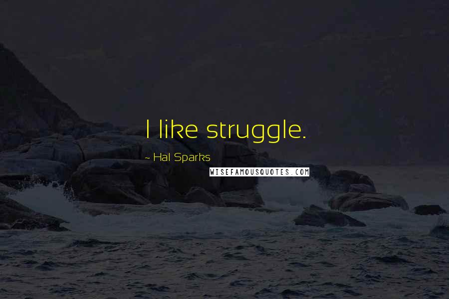 Hal Sparks Quotes: I like struggle.