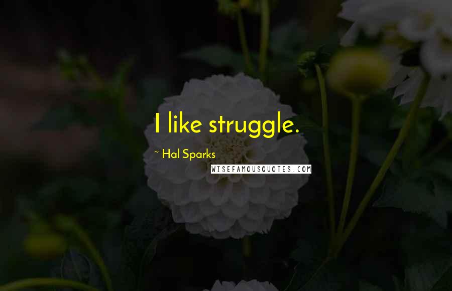Hal Sparks Quotes: I like struggle.