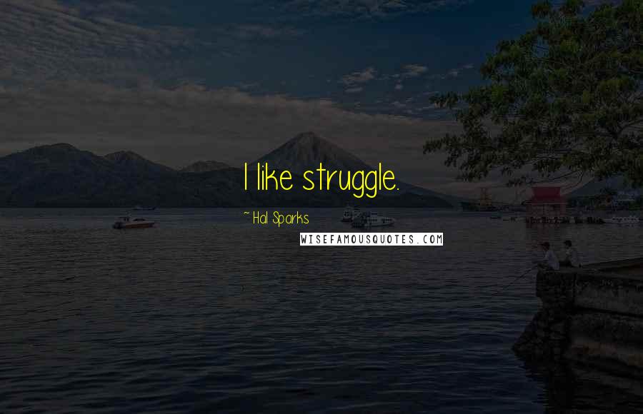 Hal Sparks Quotes: I like struggle.