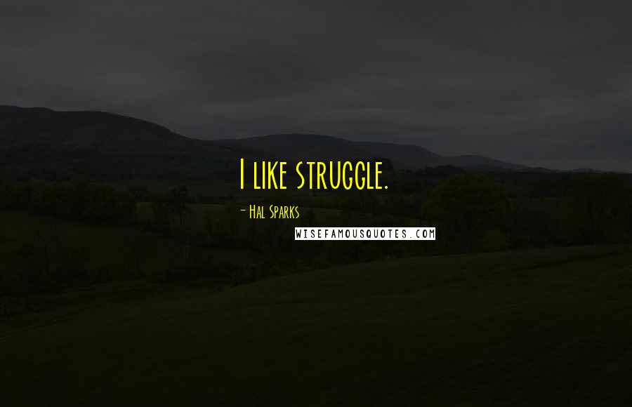 Hal Sparks Quotes: I like struggle.