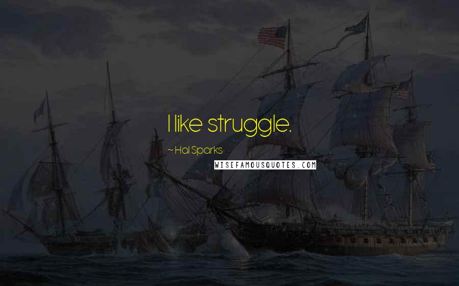 Hal Sparks Quotes: I like struggle.