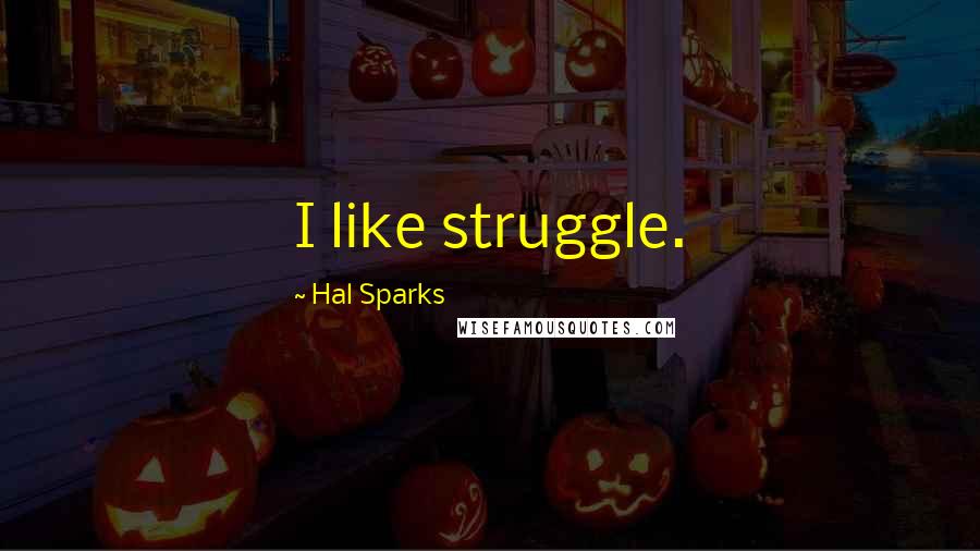 Hal Sparks Quotes: I like struggle.