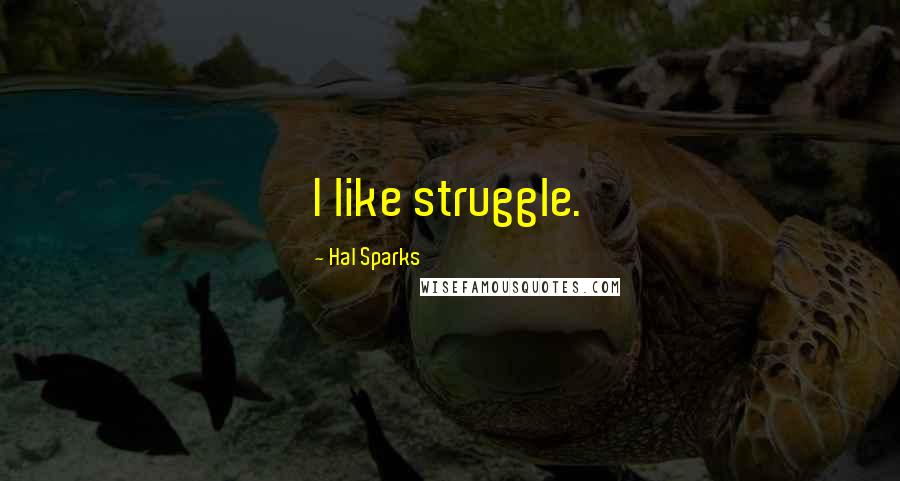 Hal Sparks Quotes: I like struggle.