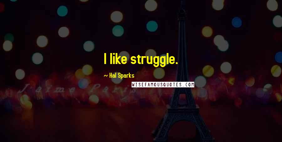 Hal Sparks Quotes: I like struggle.