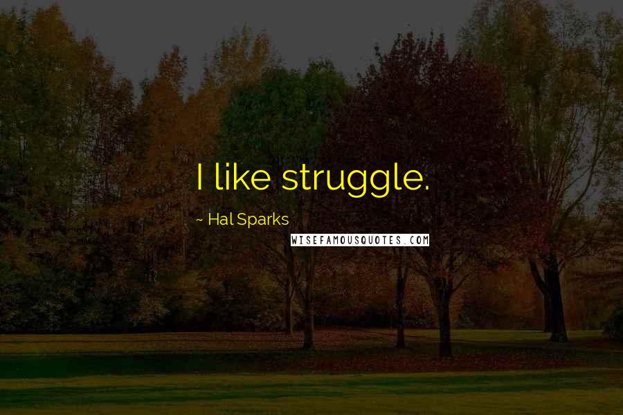 Hal Sparks Quotes: I like struggle.